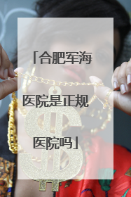 合肥军海医院是正规医院吗