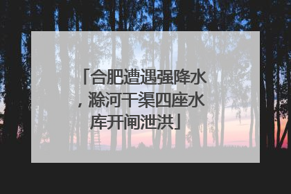 合肥遭遇强降水，滁河干渠四座水库开闸泄洪