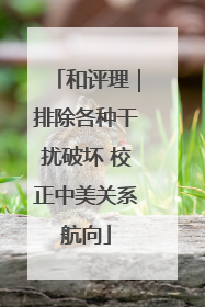 和评理｜排除各种干扰破坏 校正中美关系航向