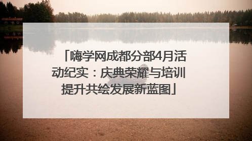 嗨学网成都分部4月活动纪实：庆典荣耀与培训提升共绘发展新蓝图