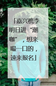 嘉兴槜李明日进“潮咖”，想来嘬一口的，速来报名