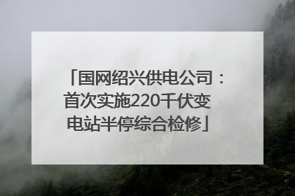 国网绍兴供电公司：首次实施220千伏变电站半停综合检修
