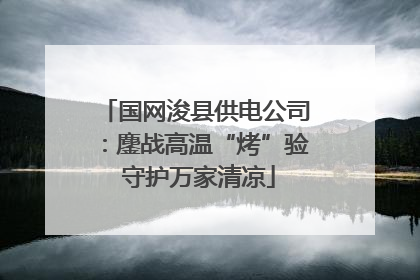 国网浚县供电公司：鏖战高温“烤”验 守护万家清凉