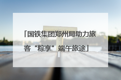 国铁集团郑州局助力旅客“粽享”端午旅途