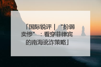 国际锐评｜“扮弱卖惨”：看穿菲律宾的南海讹诈策略