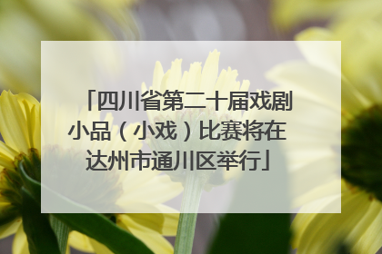 四川省第二十届戏剧小品（小戏）比赛将在达州市通川区举行