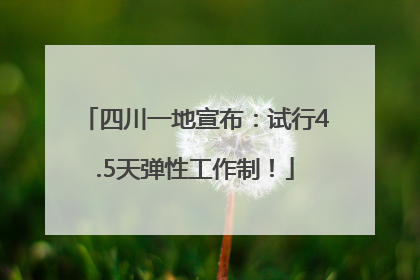 四川一地宣布：试行4.5天弹性工作制！