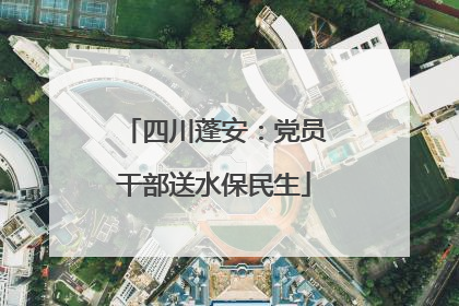 四川蓬安：党员干部送水保民生