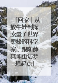回家｜从放牛娃到探索量子世界奥秘的科学家，跟随薛其坤重访梦想起点