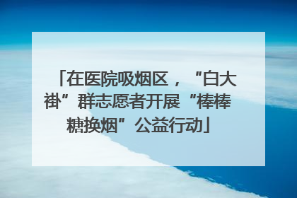在医院吸烟区，“白大褂”群志愿者开展“棒棒糖换烟”公益行动