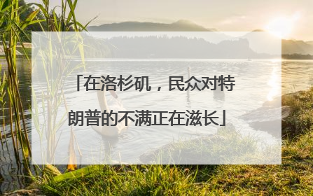 在洛杉矶，民众对特朗普的不满正在滋长