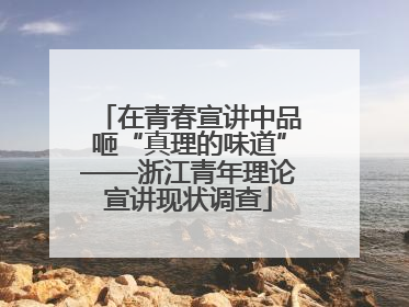 在青春宣讲中品咂“真理的味道”——浙江青年理论宣讲现状调查