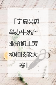 宁夏吴忠举办牛奶产业挤奶工劳动和技能大赛
