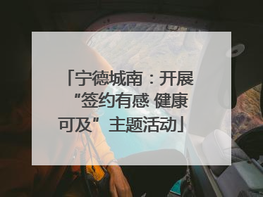 宁德城南：开展“签约有感 健康可及”主题活动