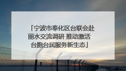 宁波市奉化区台联会赴丽水交流调研 推动激活台胞台属服务新生态