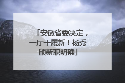 安徽省委决定，一厅干履新！杨秀颀新职明确