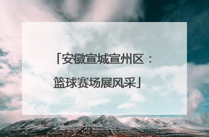 安徽宣城宣州区：篮球赛场展风采