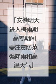 安徽明天进入梅雨期 高考期间需注意防范强降雨和高温天气