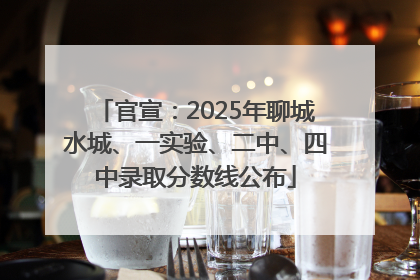 官宣：2025年聊城水城、一实验、二中、四中录取分数线公布