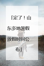 定了！山东多地暑假放假时间公布