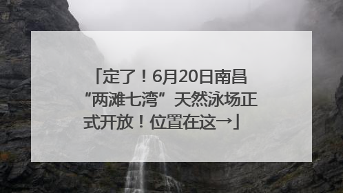 定了！6月20日南昌“两滩七湾”天然泳场正式开放！位置在这→