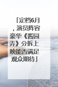 定档6月，演员阵容豪华《酱园弄》分拆上映能否满足观众期待