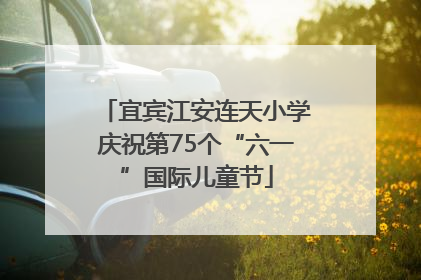 宜宾江安连天小学庆祝第75个“六一”国际儿童节