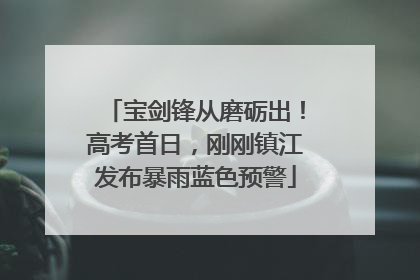 宝剑锋从磨砺出！高考首日，刚刚镇江发布暴雨蓝色预警