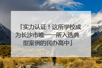 实力认证！这所学校成为长沙市唯一一所入选典型案例的民办高中