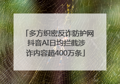 多方织密反诈防护网 抖音AI日均拦截涉诈内容超400万条