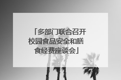 多部门联合召开校园食品安全和膳食经费座谈会
