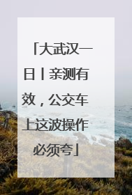 大武汉一日丨亲测有效，公交车上这波操作必须夸