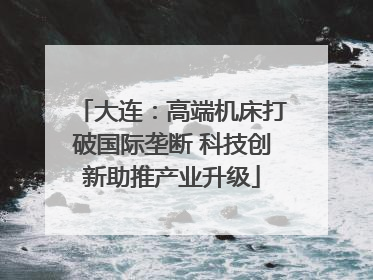大连：高端机床打破国际垄断 科技创新助推产业升级