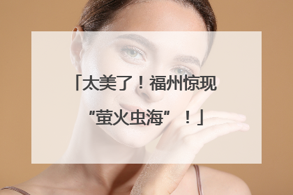 太美了！福州惊现“萤火虫海”！