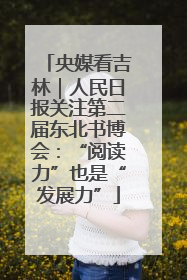 央媒看吉林｜人民日报关注第二届东北书博会：“阅读力”也是“发展力”