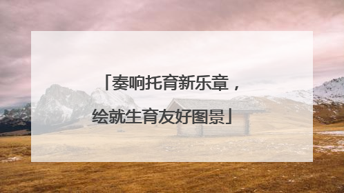 奏响托育新乐章，绘就生育友好图景