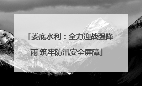 娄底水利：全力迎战强降雨 筑牢防汛安全屏障