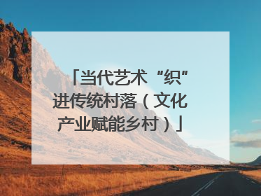 当代艺术“织”进传统村落（文化产业赋能乡村）