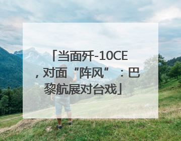 当面歼-10CE，对面“阵风”：巴黎航展对台戏