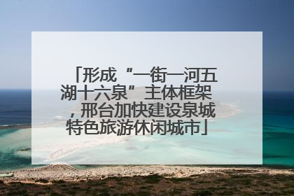 形成“一街一河五湖十六泉”主体框架，邢台加快建设泉城特色旅游休闲城市