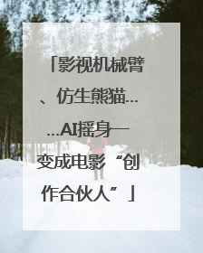 影视机械臂、仿生熊猫……AI摇身一变成电影“创作合伙人”