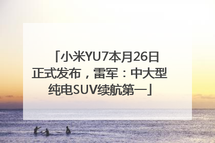 小米YU7本月26日正式发布，雷军：中大型纯电SUV续航第一