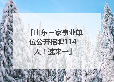 山东三家事业单位公开招聘114人！速来→