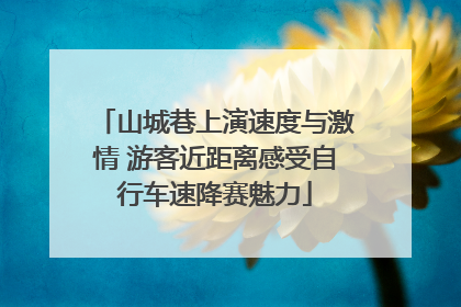 山城巷上演速度与激情 游客近距离感受自行车速降赛魅力