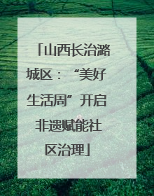 山西长治潞城区：“美好生活周”开启 非遗赋能社区治理