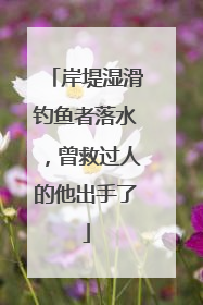 岸堤湿滑钓鱼者落水，曾救过人的他出手了