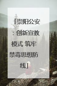 崇阳公安：创新宣教模式 筑牢禁毒思想防线