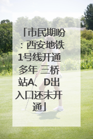 市民期盼：西安地铁1号线开通多年 三桥站A、D出入口还未开通