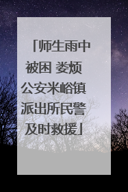 师生雨中被困 娄烦公安米峪镇派出所民警及时救援
