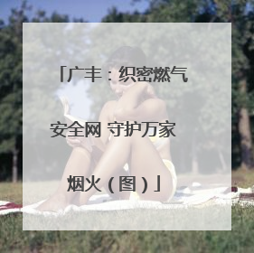 广丰：织密燃气安全网 守护万家烟火（图）